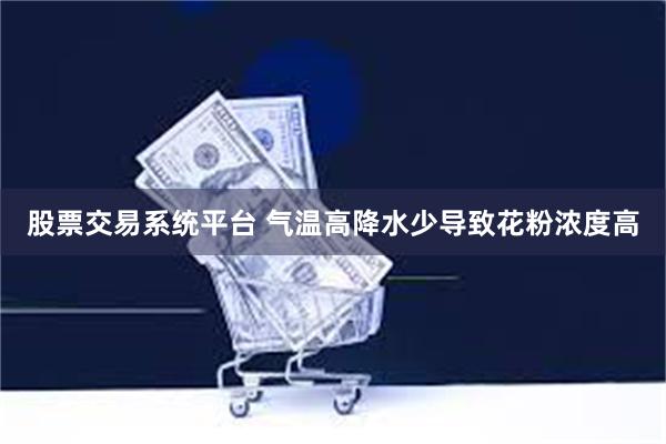 股票交易系统平台 气温高降水少导致花粉浓度高