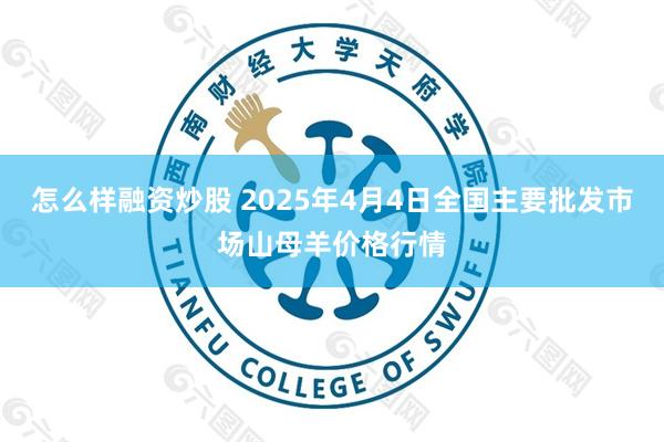 怎么样融资炒股 2025年4月4日全国主要批发市场山母羊价格行情