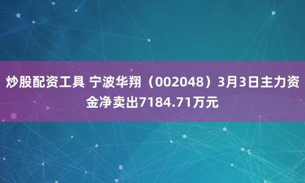 炒股配资工具 宁波华翔（002048）3月3日主力资金净卖出7184.71万元