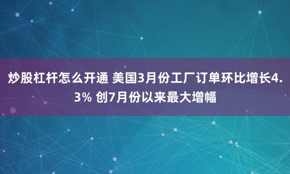 炒股杠杆怎么开通 美国3月份工厂订单环比增长4.3% 创7月份以来最大增幅