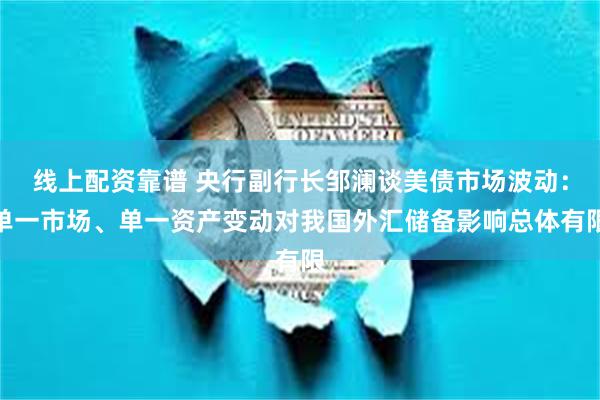 线上配资靠谱 央行副行长邹澜谈美债市场波动：单一市场、单一资产变动对我国外汇储备影响总体有限