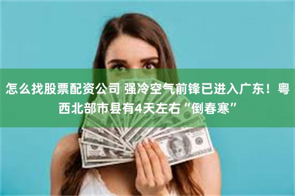 怎么找股票配资公司 强冷空气前锋已进入广东！粤西北部市县有4天左右“倒春寒”