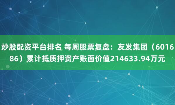 炒股配资平台排名 每周股票复盘：友发集团（601686）累计抵质押资产账面价值214633.94万元