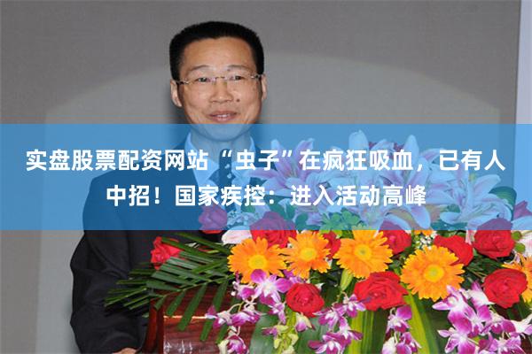 实盘股票配资网站 “虫子”在疯狂吸血，已有人中招！国家疾控：进入活动高峰