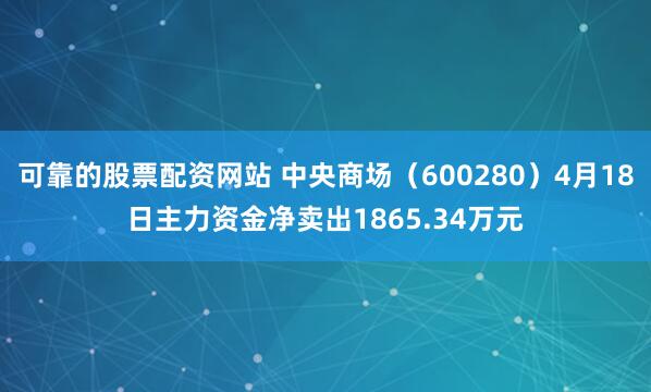 可靠的股票配资网站 中央商场（600280）4月18日主力资金净卖出1865.34万元