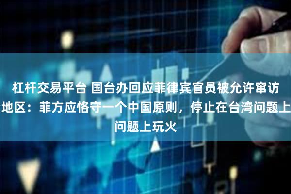 杠杆交易平台 国台办回应菲律宾官员被允许窜访台湾地区：菲方应恪守一个中国原则，停止在台湾问题上玩火