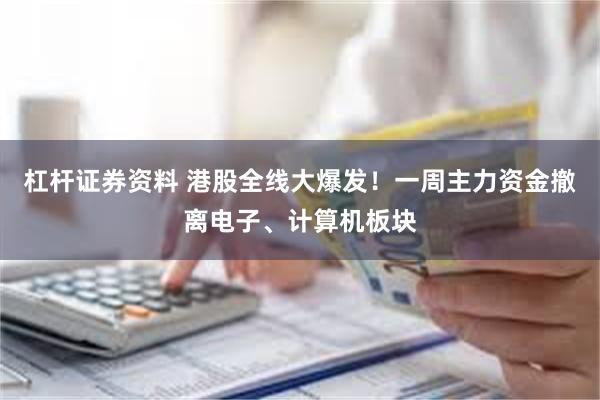 杠杆证券资料 港股全线大爆发！一周主力资金撤离电子、计算机板块