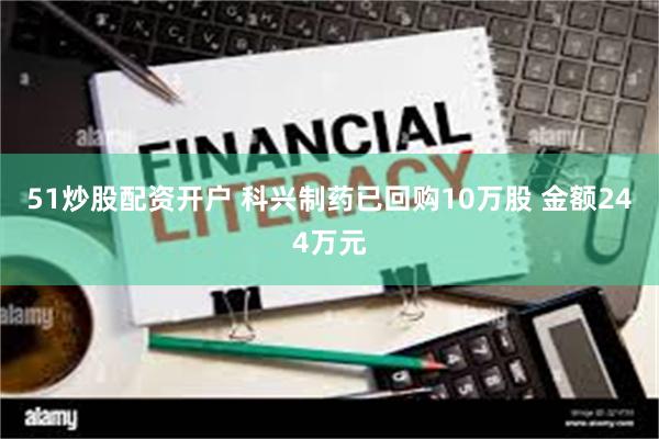 51炒股配资开户 科兴制药已回购10万股 金额244万元