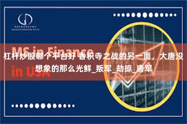 杠杆炒股哪个平台好 香积寺之战的另一面，大唐没想象的那么光鲜_叛军_劫掠_唐军