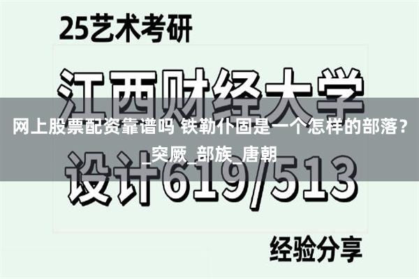 网上股票配资靠谱吗 铁勒仆固是一个怎样的部落？_突厥_部族_唐朝