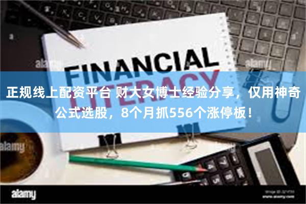 正规线上配资平台 财大女博士经验分享，仅用神奇公式选股，8个月抓556个涨停板！