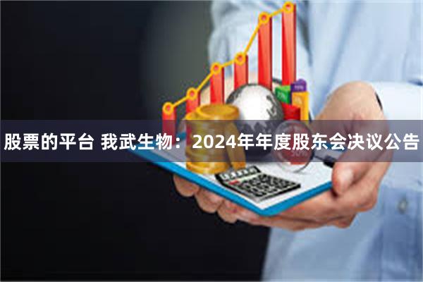 股票的平台 我武生物：2024年年度股东会决议公告