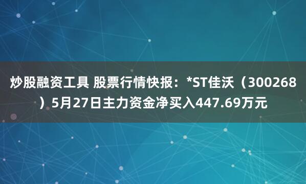 炒股融资工具 股票行情快报：*ST佳沃（300268）5月27日主力资金净买入447.69万元