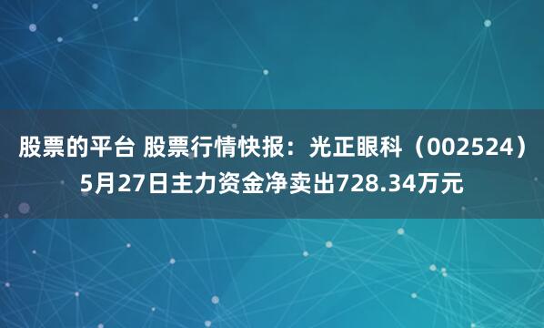 股票的平台 股票行情快报：光正眼科（002524）5月27日主力资金净卖出728.34万元