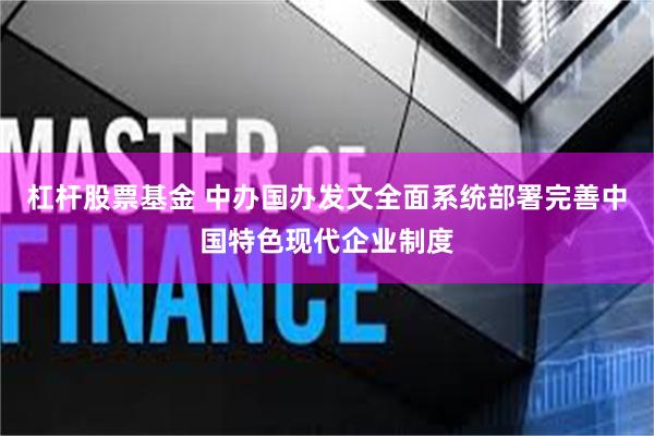 杠杆股票基金 中办国办发文全面系统部署完善中国特色现代企业制度