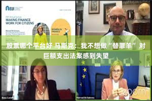 股票哪个平台好 马斯克：我不想做“替罪羊” 对巨额支出法案感到失望