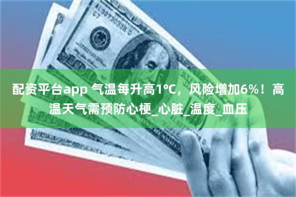 配资平台app 气温每升高1℃，风险增加6%！高温天气需预防心梗_心脏_温度_血压