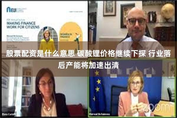 股票配资是什么意思 碳酸锂价格继续下探 行业落后产能将加速出清