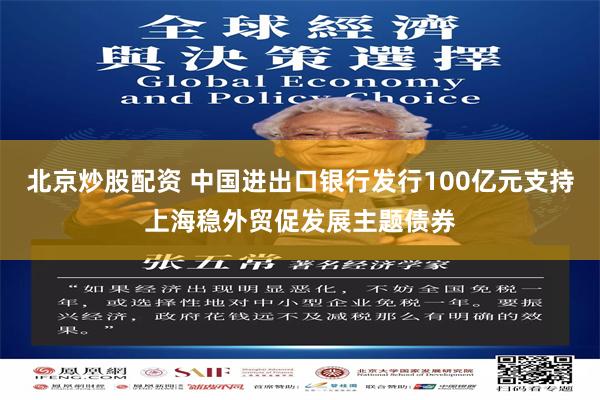 北京炒股配资 中国进出口银行发行100亿元支持上海稳外贸促发展主题债券