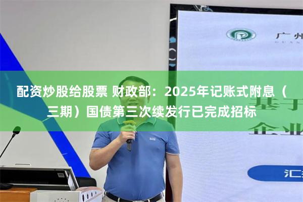 配资炒股给股票 财政部：2025年记账式附息（三期）国债第三次续发行已完成招标