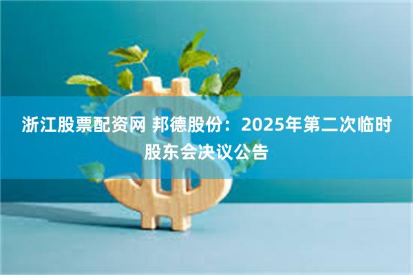 浙江股票配资网 邦德股份：2025年第二次临时股东会决议公告