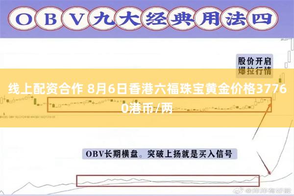 线上配资合作 8月6日香港六福珠宝黄金价格37760港币/两
