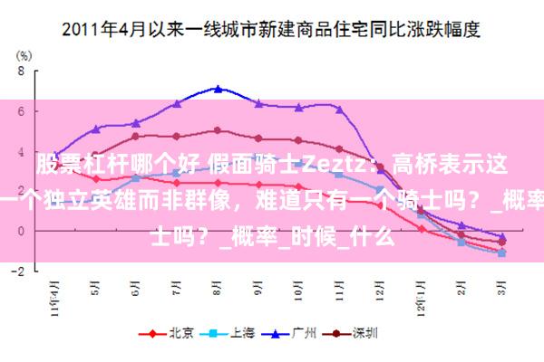 股票杠杆哪个好 假面骑士Zeztz：高桥表示这次描绘的是一个独立英雄而非群像，难道只有一个骑士吗？_概率_时候_什么
