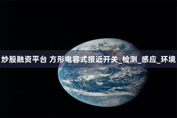 炒股融资平台 方形电容式接近开关_检测_感应_环境