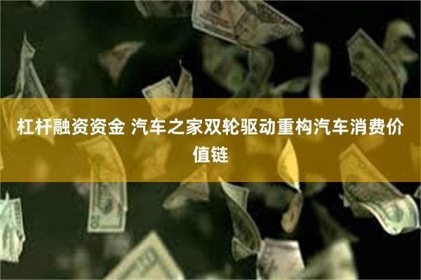 杠杆融资资金 汽车之家双轮驱动重构汽车消费价值链