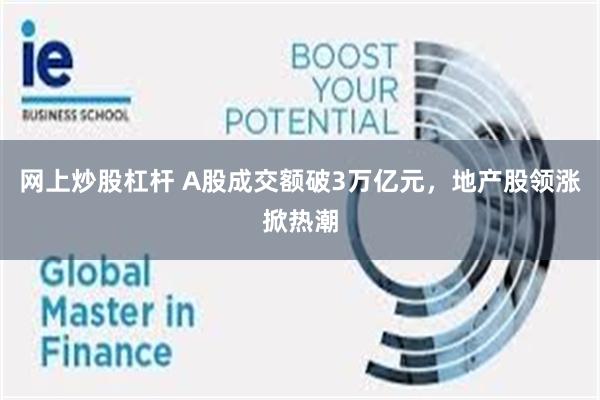 网上炒股杠杆 A股成交额破3万亿元，地产股领涨掀热潮