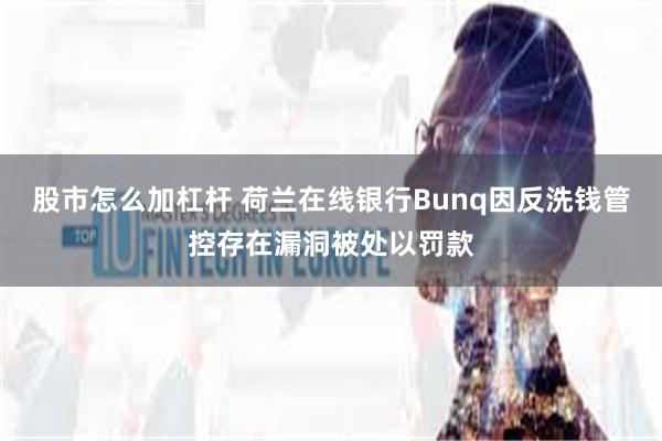 股市怎么加杠杆 荷兰在线银行Bunq因反洗钱管控存在漏洞被处以罚款