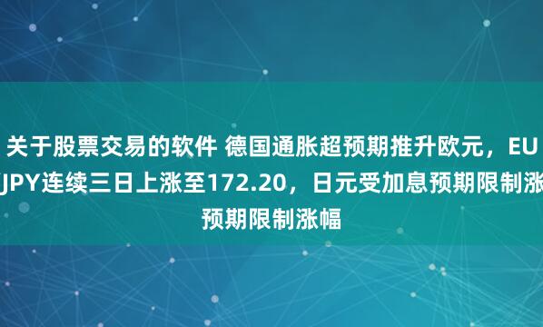 关于股票交易的软件 德国通胀超预期推升欧元，EUR/JPY连续三日上涨至172.20，日元受加息预期限制涨幅